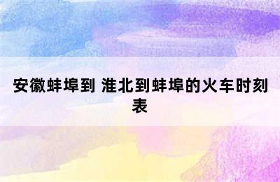 安徽蚌埠到 淮北到蚌埠的火车时刻表